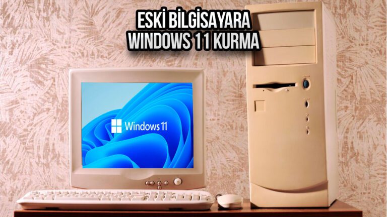 Eski bilgisayarlara Windows 11 kurma yöntemi!